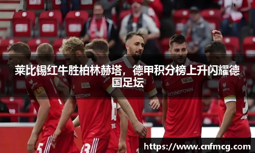 莱比锡红牛胜柏林赫塔，德甲积分榜上升闪耀德国足坛