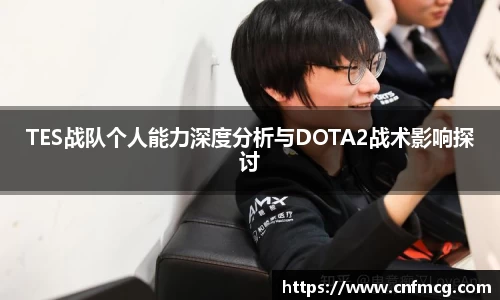 TES战队个人能力深度分析与DOTA2战术影响探讨