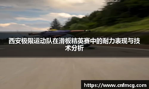 西安极限运动队在滑板精英赛中的耐力表现与技术分析