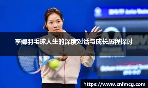 李娜羽毛球人生的深度对话与成长历程探讨