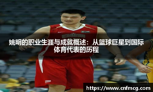 姚明的职业生涯与成就概述：从篮球巨星到国际体育代表的历程