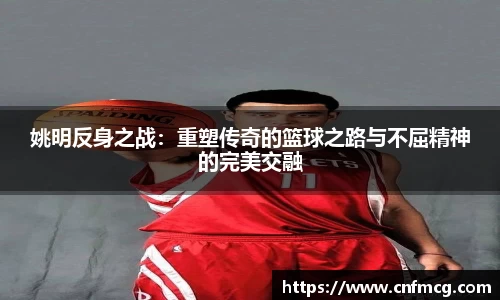 姚明反身之战：重塑传奇的篮球之路与不屈精神的完美交融