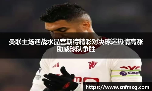 曼联主场迎战水晶宫期待精彩对决球迷热情高涨助威球队争胜