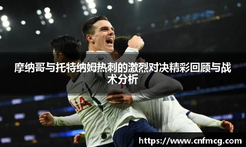 摩纳哥与托特纳姆热刺的激烈对决精彩回顾与战术分析