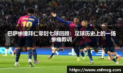 巴萨惨遭拜仁零封七球回顾：足球历史上的一场惨痛教训