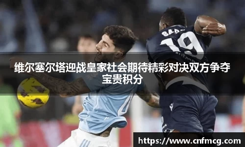 维尔塞尔塔迎战皇家社会期待精彩对决双方争夺宝贵积分