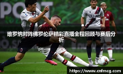 维罗纳对阵佛罗伦萨精彩直播全程回顾与赛后分析
