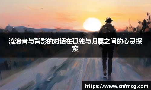 流浪者与背影的对话在孤独与归属之间的心灵探索